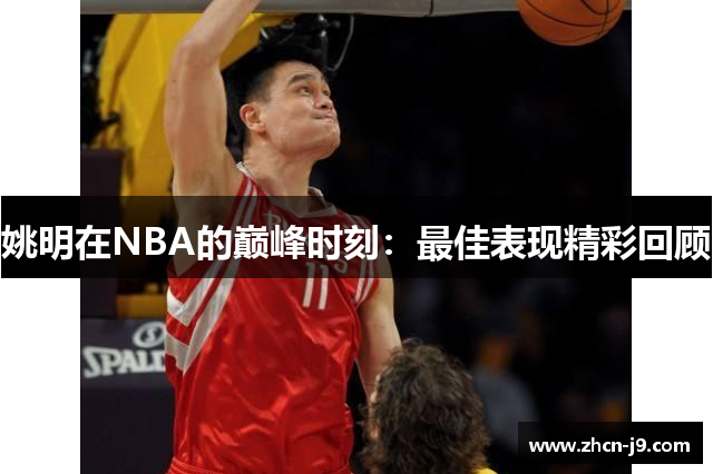 姚明在NBA的巅峰时刻：最佳表现精彩回顾