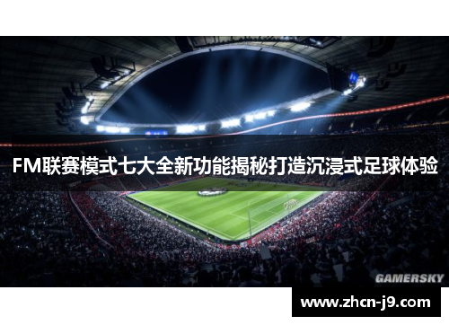 FM联赛模式七大全新功能揭秘打造沉浸式足球体验