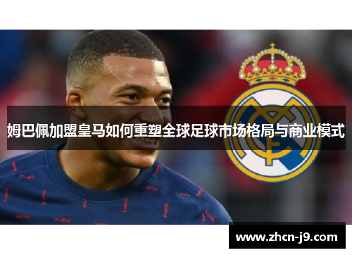 姆巴佩加盟皇马如何重塑全球足球市场格局与商业模式