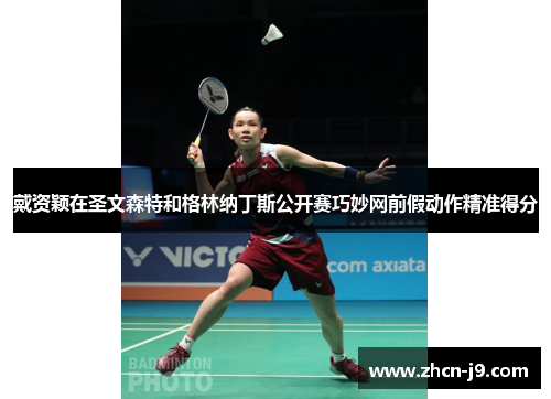 戴资颖在圣文森特和格林纳丁斯公开赛巧妙网前假动作精准得分