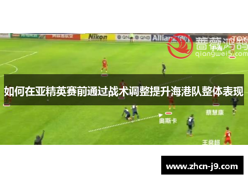如何在亚精英赛前通过战术调整提升海港队整体表现