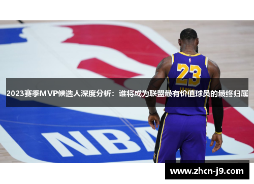 2023赛季MVP候选人深度分析：谁将成为联盟最有价值球员的最终归属