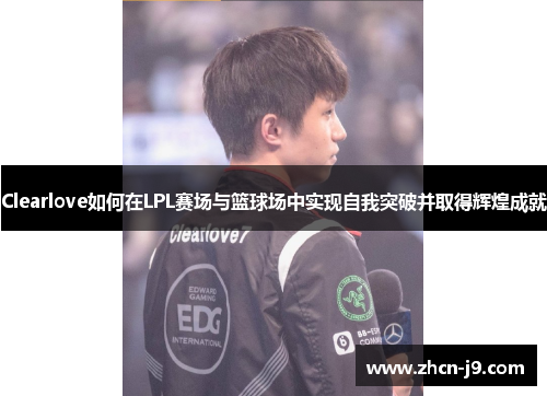 Clearlove如何在LPL赛场与篮球场中实现自我突破并取得辉煌成就