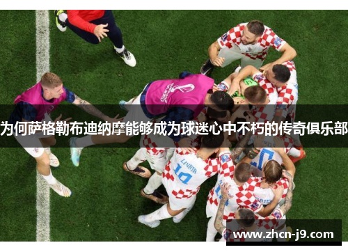 为何萨格勒布迪纳摩能够成为球迷心中不朽的传奇俱乐部
