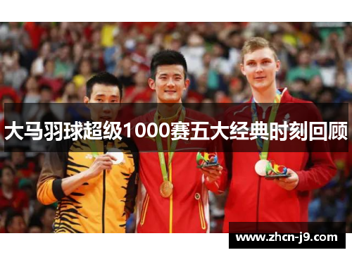 大马羽球超级1000赛五大经典时刻回顾