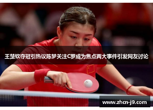 王楚钦夺冠引热议陈梦关注C罗成为焦点两大事件引发网友讨论