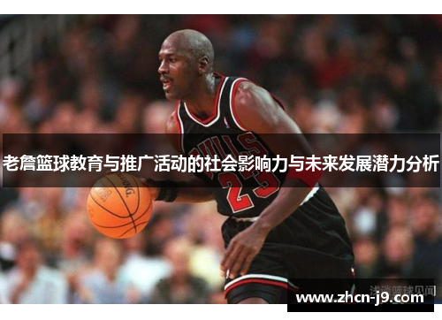 老詹篮球教育与推广活动的社会影响力与未来发展潜力分析