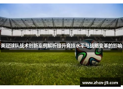 英冠球队战术创新案例解析提升竞技水平与战略变革的影响