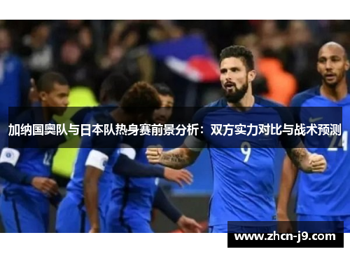 加纳国奥队与日本队热身赛前景分析：双方实力对比与战术预测