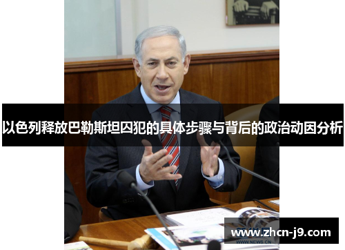 以色列释放巴勒斯坦囚犯的具体步骤与背后的政治动因分析