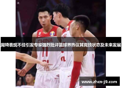 周琦表现不佳引发专家强烈批评篮球界热议其竞技状态及未来发展