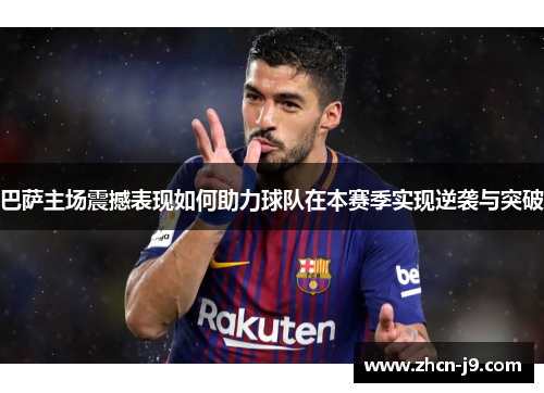 巴萨主场震撼表现如何助力球队在本赛季实现逆袭与突破
