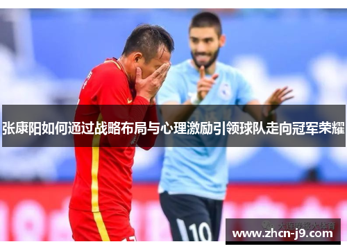 张康阳如何通过战略布局与心理激励引领球队走向冠军荣耀