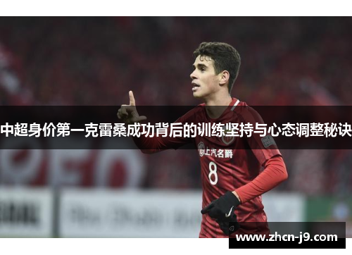 中超身价第一克雷桑成功背后的训练坚持与心态调整秘诀