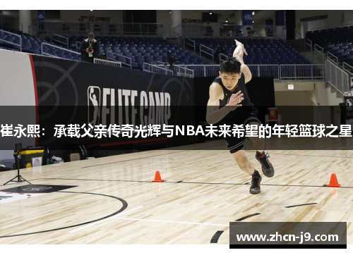崔永熙：承载父亲传奇光辉与NBA未来希望的年轻篮球之星