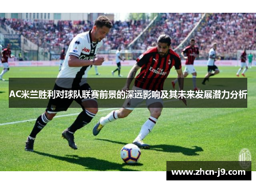 AC米兰胜利对球队联赛前景的深远影响及其未来发展潜力分析