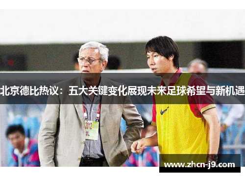 北京德比热议：五大关键变化展现未来足球希望与新机遇