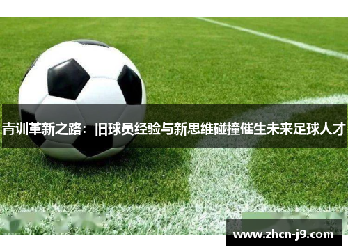 青训革新之路：旧球员经验与新思维碰撞催生未来足球人才