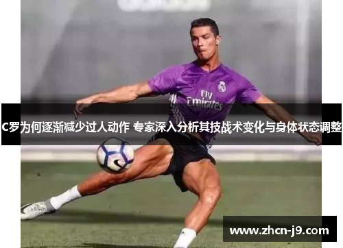 C罗为何逐渐减少过人动作 专家深入分析其技战术变化与身体状态调整