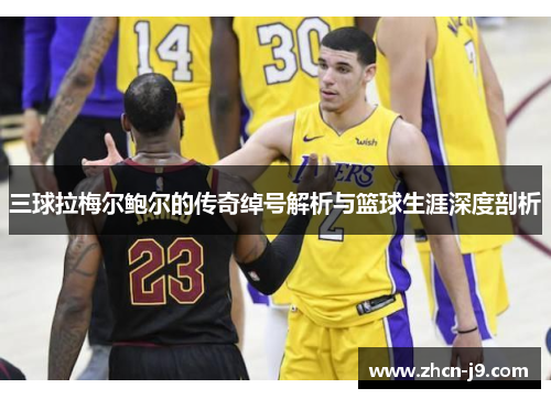 三球拉梅尔鲍尔的传奇绰号解析与篮球生涯深度剖析