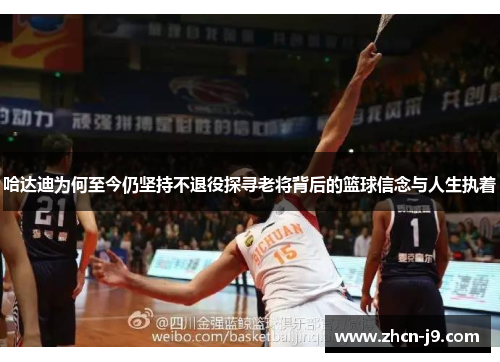 哈达迪为何至今仍坚持不退役探寻老将背后的篮球信念与人生执着