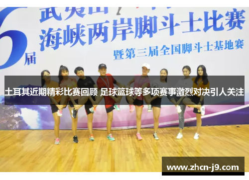 土耳其近期精彩比赛回顾 足球篮球等多项赛事激烈对决引人关注