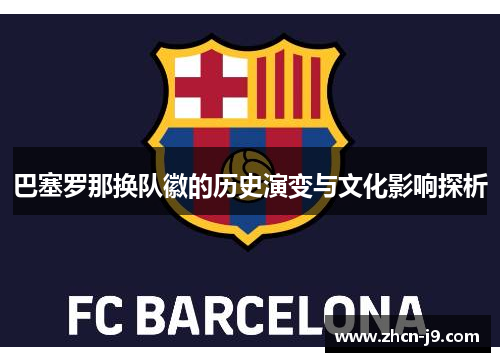 巴塞罗那换队徽的历史演变与文化影响探析