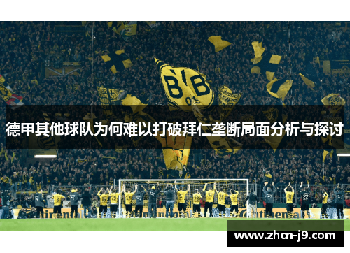 德甲其他球队为何难以打破拜仁垄断局面分析与探讨