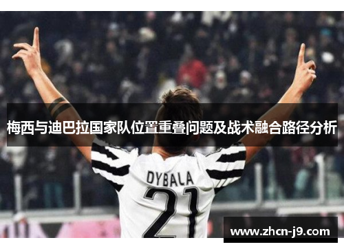 梅西与迪巴拉国家队位置重叠问题及战术融合路径分析