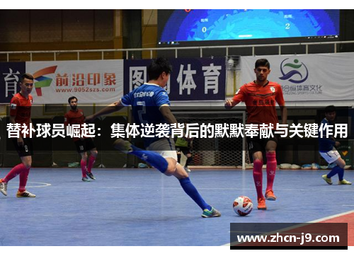 替补球员崛起：集体逆袭背后的默默奉献与关键作用