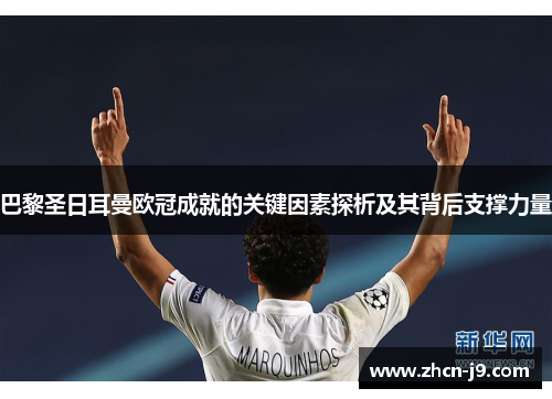 巴黎圣日耳曼欧冠成就的关键因素探析及其背后支撑力量
